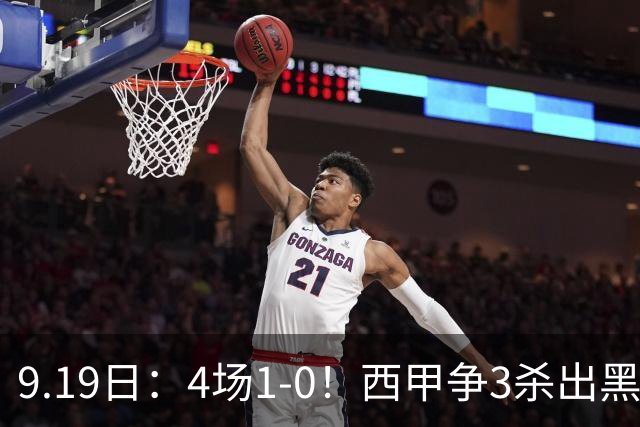 9.19日：4场1-0！西甲争3杀出黑马，15分紧咬巴萨皇马，豪门弃将组队，6场狂揽5胜